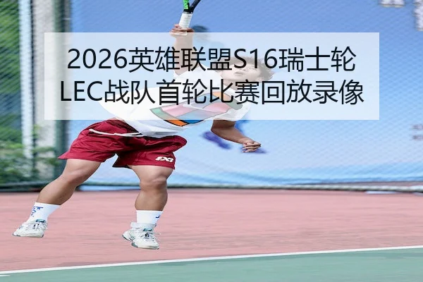 2026英雄联盟S16瑞士轮LEC战队首轮比赛回放录像 - LOLESPORTS